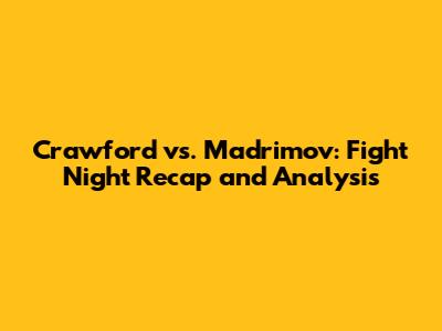 Crawford vs. Madrimov: Fight Night Recap and Analysis