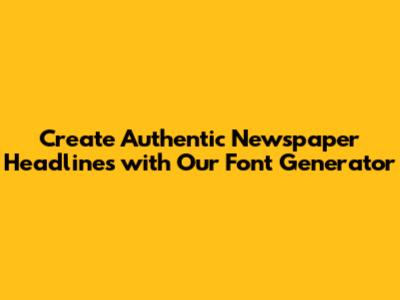 Create Authentic Newspaper Headlines with Our Font Generator