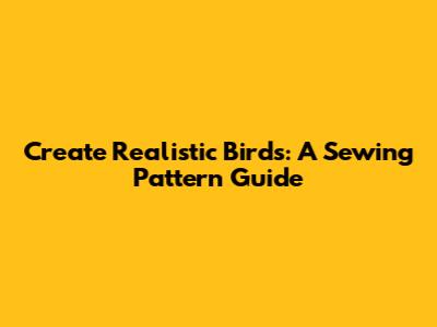 Create Realistic Birds: A Sewing Pattern Guide