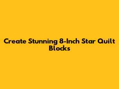 Create Stunning 8-Inch Star Quilt Blocks
