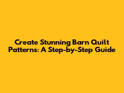 Create Stunning Barn Quilt Patterns: A Step-by-Step Guide