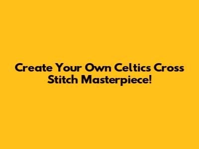 Create Your Own Celtics Cross Stitch Masterpiece!