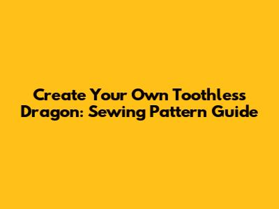 Create Your Own Toothless Dragon: Sewing Pattern Guide