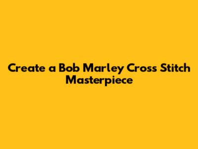 Create a Bob Marley Cross Stitch Masterpiece