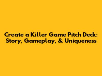 Create a Killer Game Pitch Deck: Story, Gameplay, & Uniqueness
