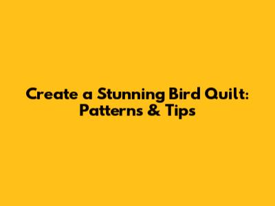 Create a Stunning Bird Quilt: Patterns & Tips
