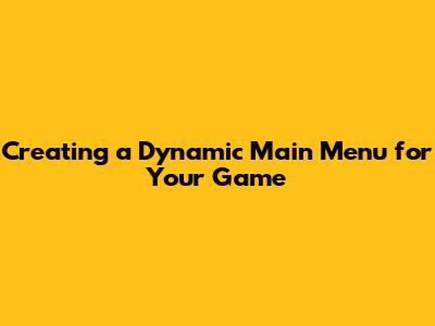 Creating a Dynamic Main Menu for Your Game