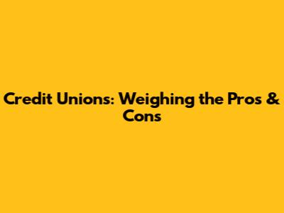 Credit Unions: Weighing the Pros & Cons