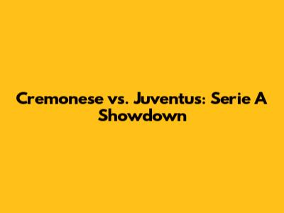 Cremonese vs. Juventus: Serie A Showdown