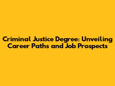 Criminal Justice Degree: Unveiling Career Paths and Job Prospects
