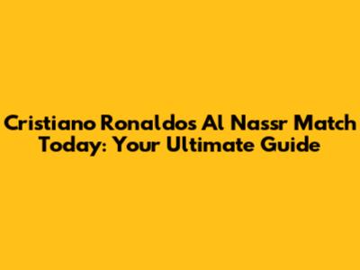 Cristiano Ronaldo's Al Nassr Match Today: Your Ultimate Guide