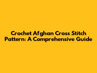 Crochet Afghan Cross Stitch Pattern: A Comprehensive Guide