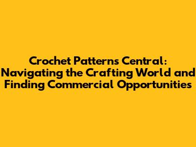 Crochet Patterns Central: Navigating the Crafting World and Finding Commercial Opportunities