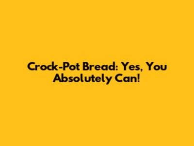 Crock-Pot Bread: Yes, You Absolutely Can!