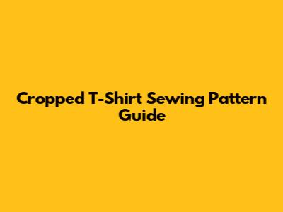 Cropped T-Shirt Sewing Pattern Guide
