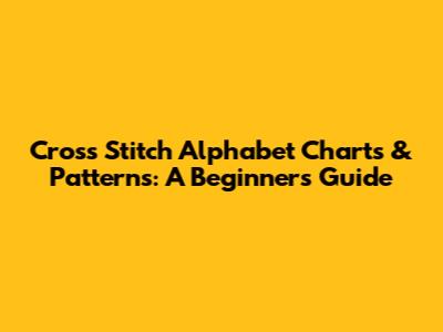 Cross Stitch Alphabet Charts & Patterns: A Beginner's Guide