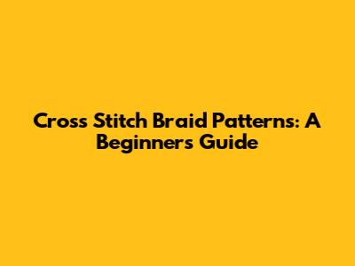 Cross Stitch Braid Patterns: A Beginner's Guide