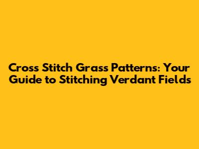 Cross Stitch Grass Patterns: Your Guide to Stitching Verdant Fields