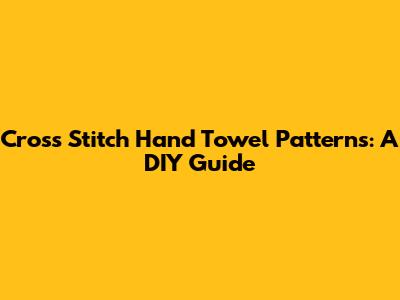 Cross Stitch Hand Towel Patterns: A DIY Guide