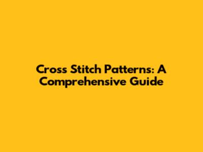 Cross Stitch Patterns: A Comprehensive Guide