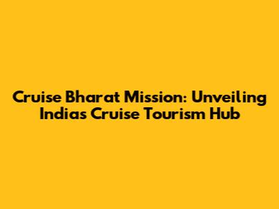 Cruise Bharat Mission: Unveiling India's Cruise Tourism Hub