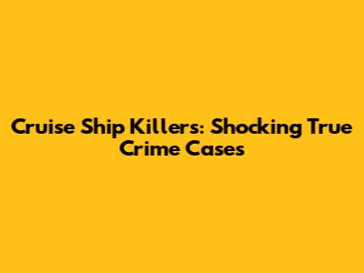 Cruise Ship Killers: Shocking True Crime Cases
