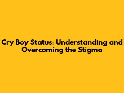 Cry Boy Status: Understanding and Overcoming the Stigma