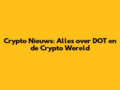 Crypto Nieuws: Alles over DOT en de Crypto Wereld