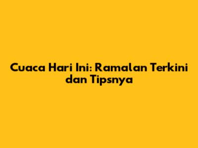 Cuaca Hari Ini: Ramalan Terkini dan Tipsnya