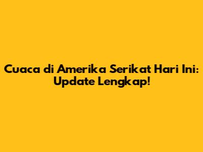 Cuaca di Amerika Serikat Hari Ini: Update Lengkap!