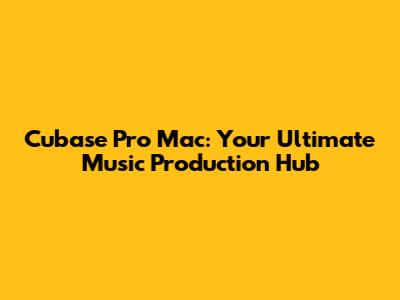 Cubase Pro Mac: Your Ultimate Music Production Hub