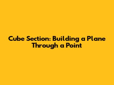 Cube Section: Building a Plane Through a Point