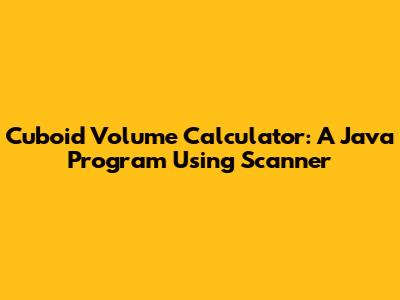 Cuboid Volume Calculator: A Java Program Using Scanner