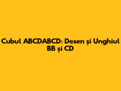 Cubul ABCDA'B'C'D': Desen și Unghiul BB' și C'D'