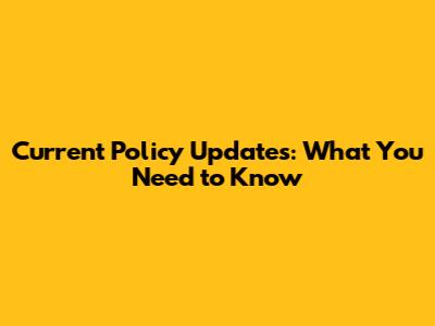 Current Policy Updates: What You Need to Know