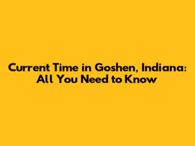 Current Time in Goshen, Indiana: All You Need to Know