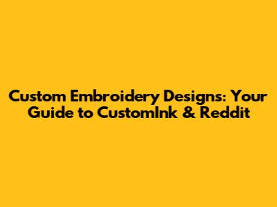 Custom Embroidery Designs: Your Guide to CustomInk & Reddit