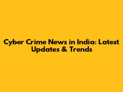 Cyber Crime News in India: Latest Updates & Trends
