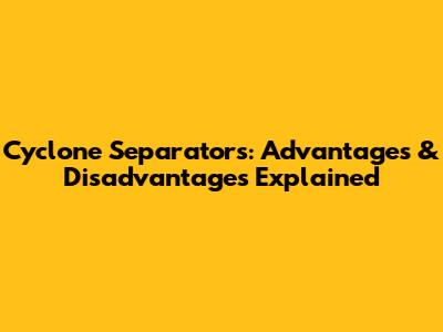 Cyclone Separators: Advantages & Disadvantages Explained