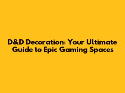 D&D Decoration: Your Ultimate Guide to Epic Gaming Spaces