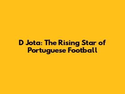 D Jota: The Rising Star of Portuguese Football