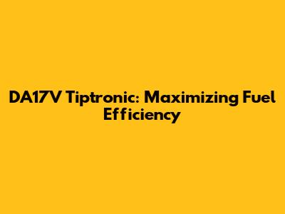 DA17V Tiptronic: Maximizing Fuel Efficiency