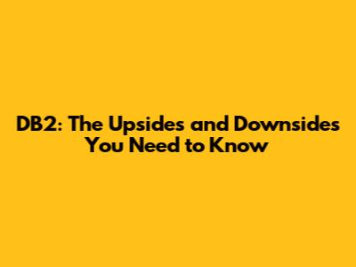 DB2: The Upsides and Downsides You Need to Know