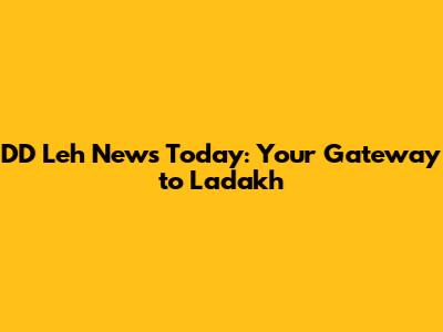 DD Leh News Today: Your Gateway to Ladakh