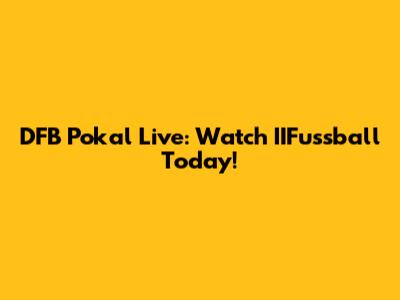 DFB Pokal Live: Watch IIFussball Today!
