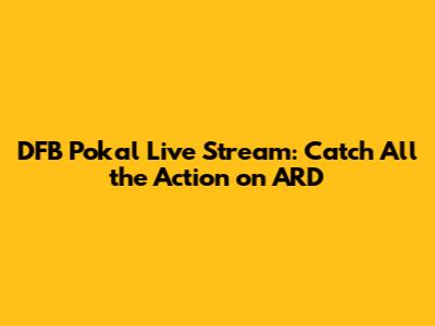 DFB Pokal Live Stream: Catch All the Action on ARD