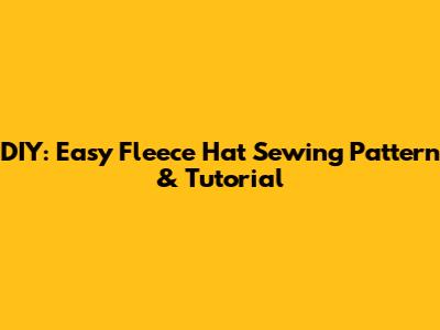 DIY: Easy Fleece Hat Sewing Pattern & Tutorial