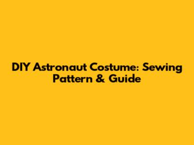 DIY Astronaut Costume: Sewing Pattern & Guide