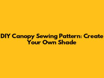 DIY Canopy Sewing Pattern: Create Your Own Shade