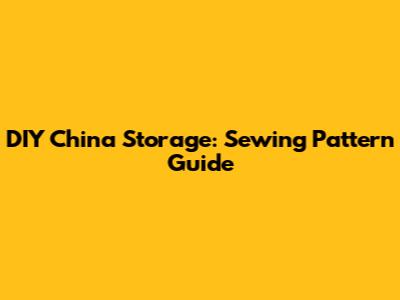 DIY China Storage: Sewing Pattern Guide